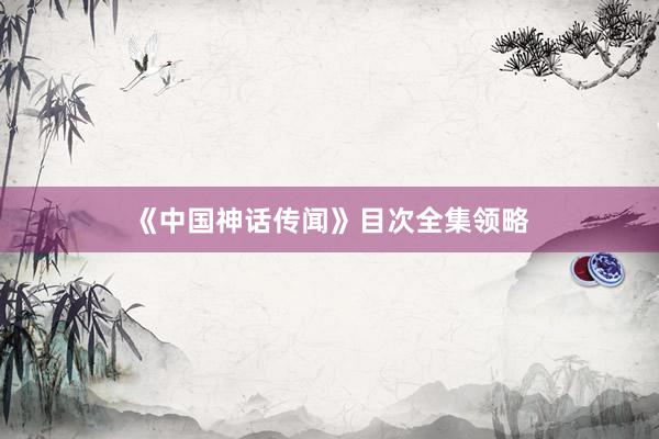 《中国神话传闻》目次全集领略