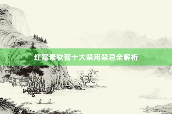 红霉素软膏十大禁用禁忌全解析